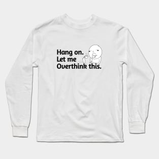 Hang On let me overthink this. Long Sleeve T-Shirt